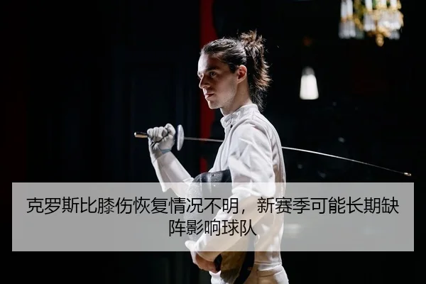 克罗斯比膝伤恢复情况不明，新赛季可能长期缺阵影响球队