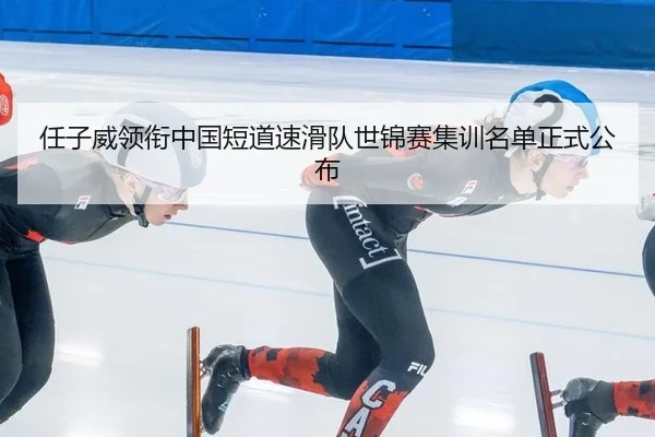 任子威领衔中国短道速滑队世锦赛集训名单正式公布