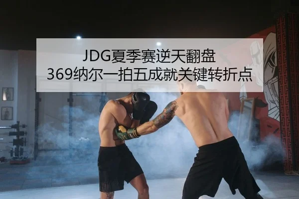 JDG夏季赛逆天翻盘 369纳尔一拍五成就关键转折点
